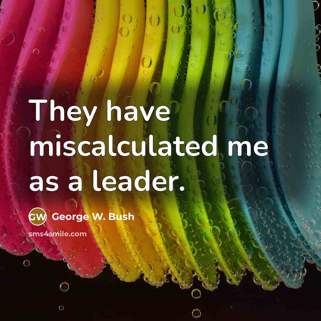 “They have miscalculated me as a leader.…” quote by George W. Bush