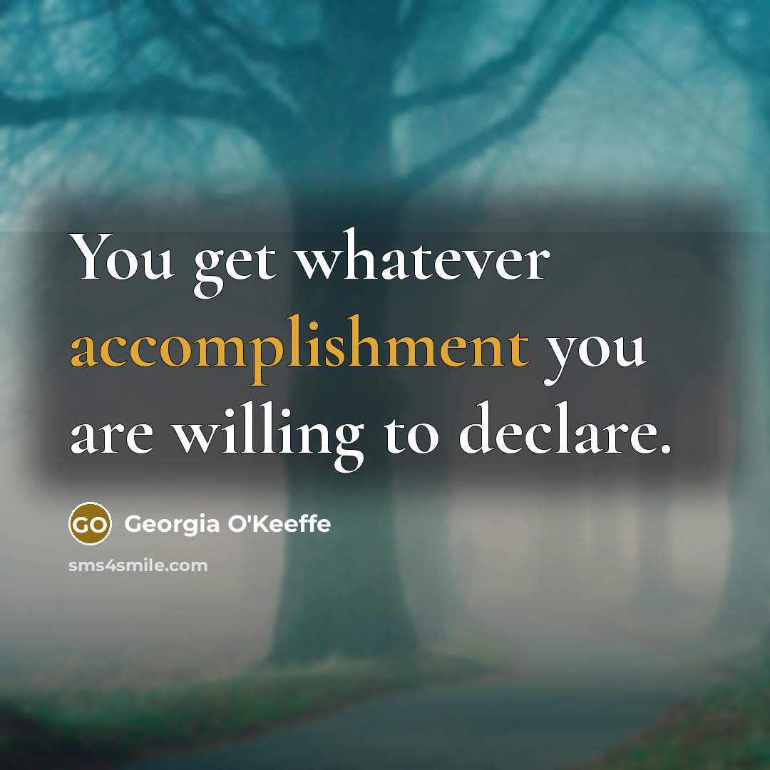 “You get whatever accomplishment you are willing to declare.…” quote by Georgia O'Keeffe