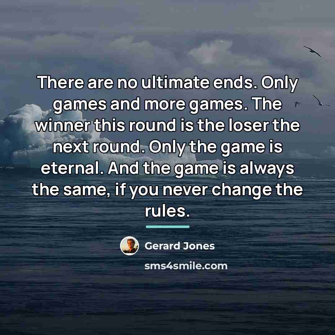 “There are no ultimate ends. Only games and more games.…” quote by Gerard Jones