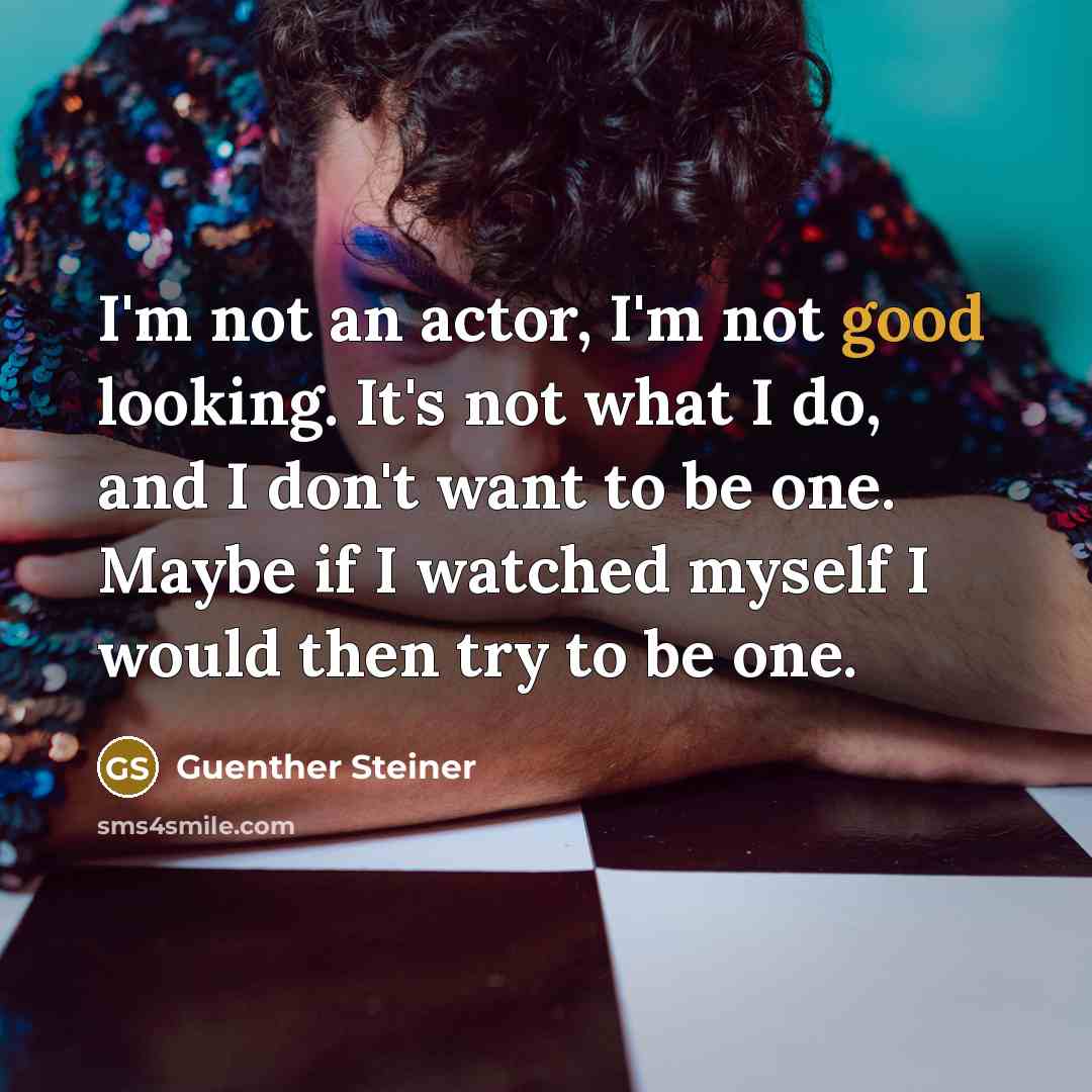 “I'm not an actor, I'm not good looking. It's not…” quote by Guenther Steiner