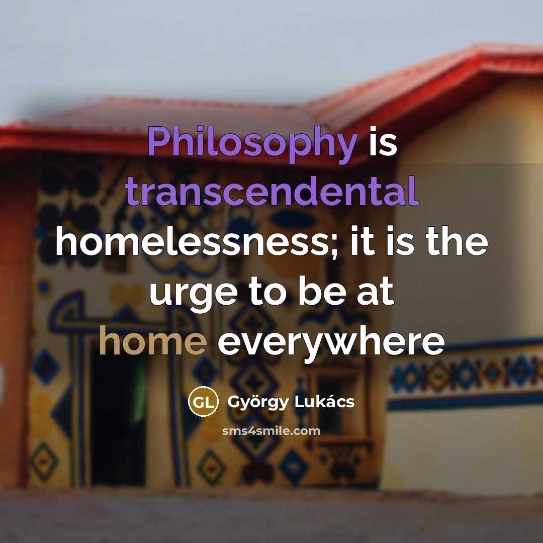 “Philosophy is transcendental homelessness; it is the urge to be…” quote by Gyorgy Lukacs