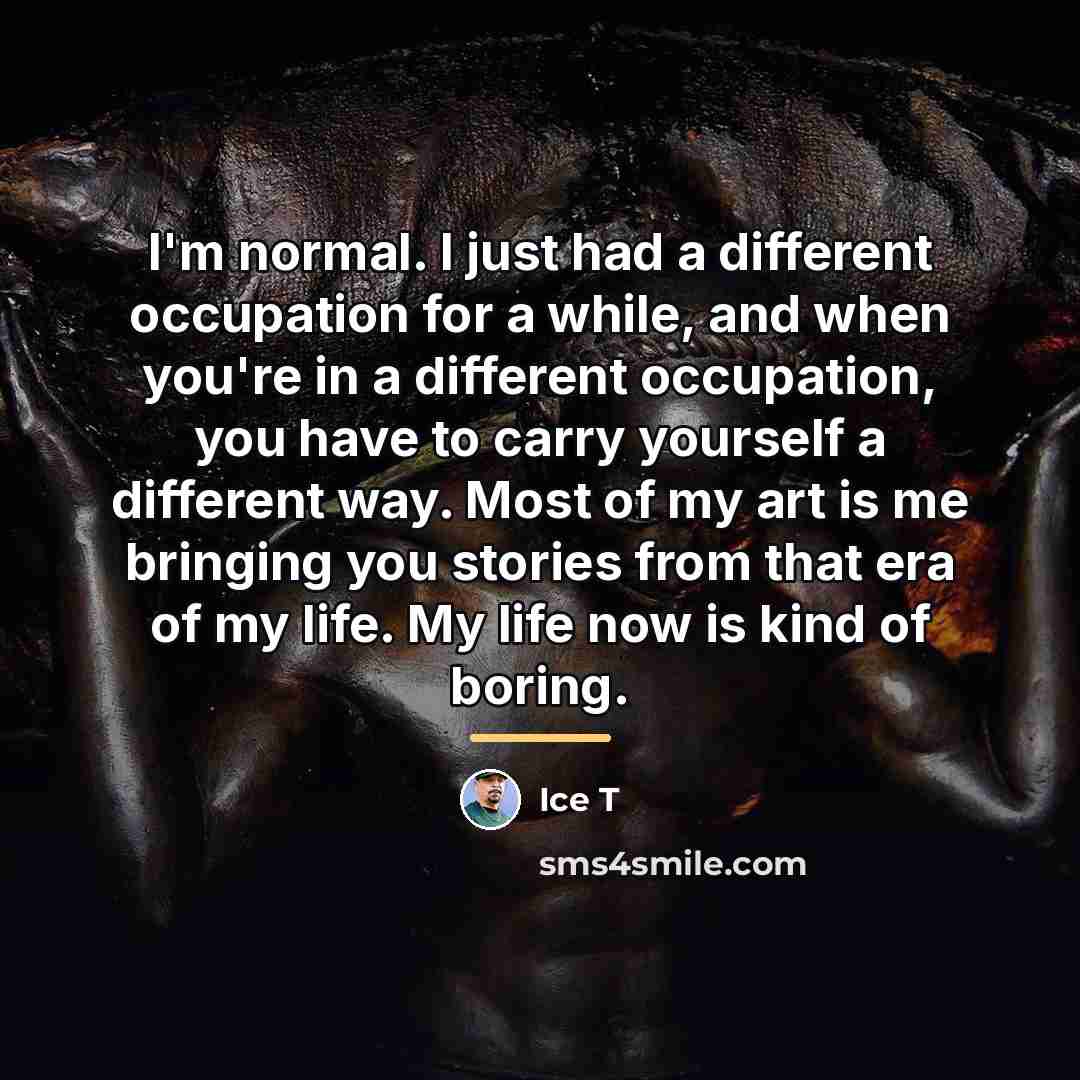 “I'm normal. I just had a different occupation for a…” quote by Ice T