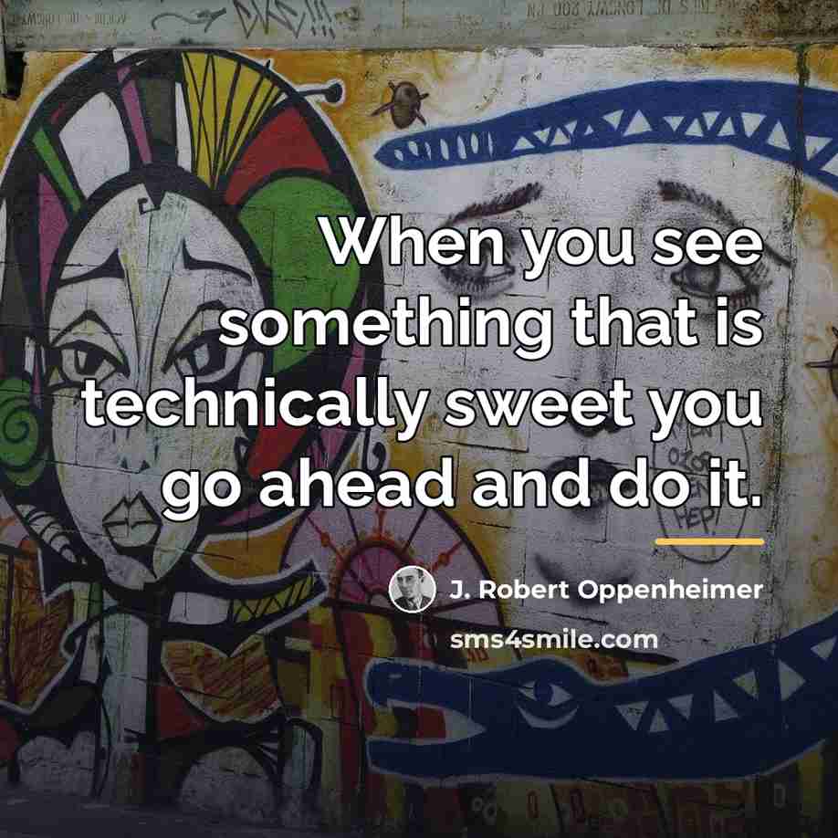 “When you see something that is technically sweet you go…” quote by J. Robert Oppenheimer