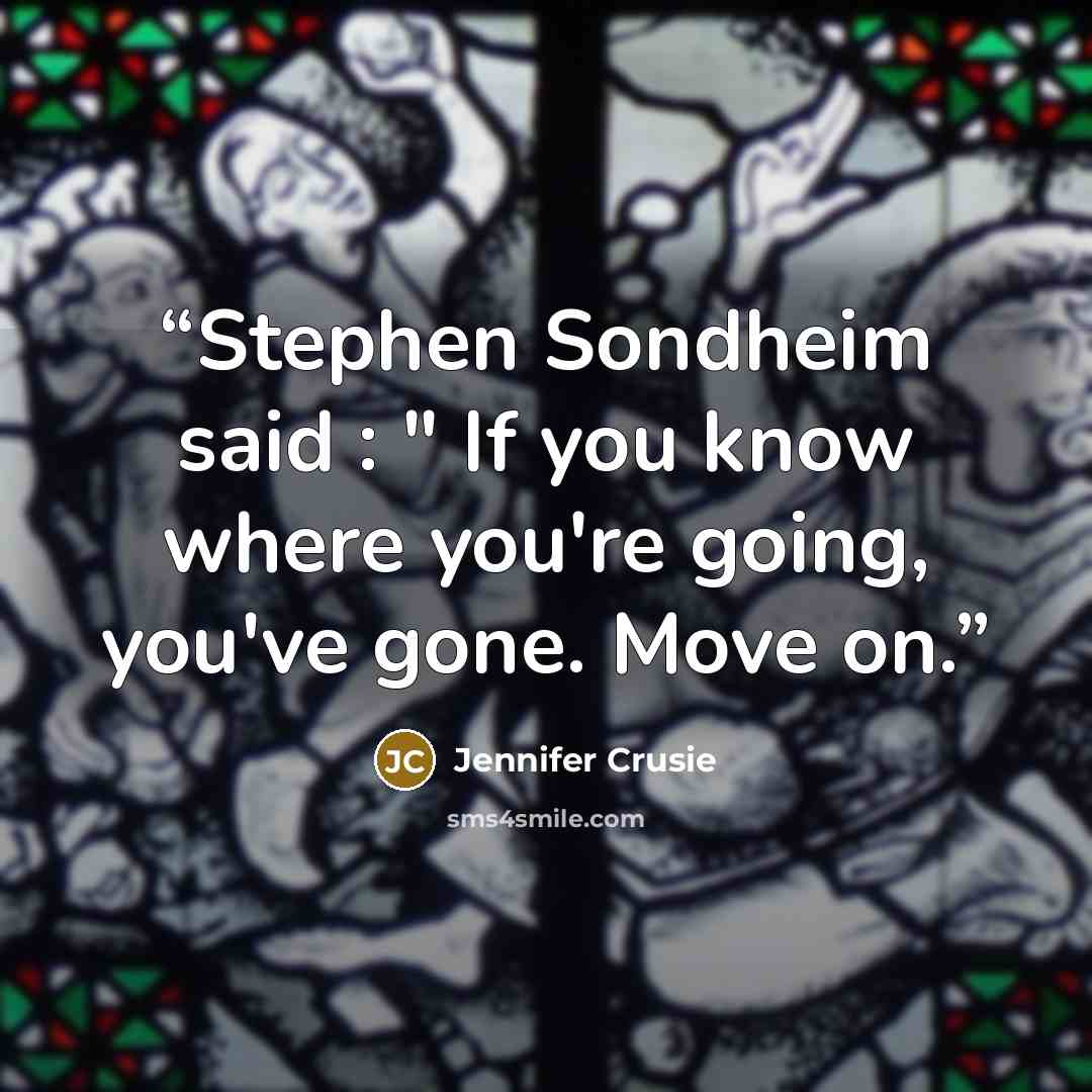 “Stephen Sondheim said : " If you know where you're going, you've gone. Move on.” quote by Jennifer Crusie
