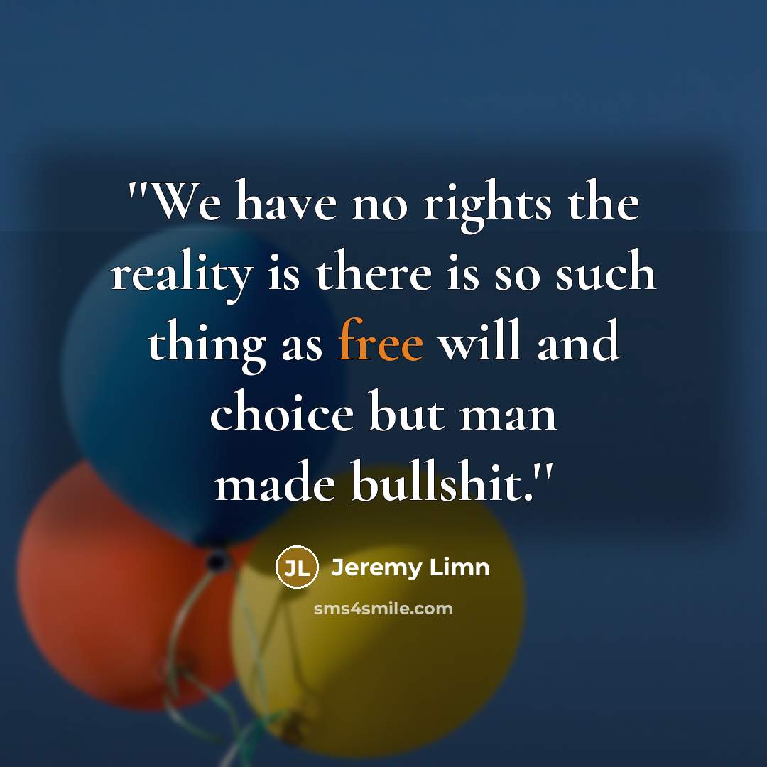 “''We have no rights the reality is there is so such thing as free will and choice but man made bullshit.''” quote by Jeremy Limn