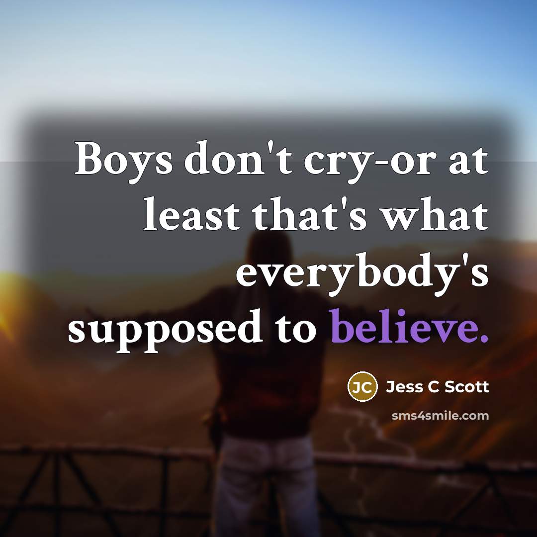 “Boys don't cry-or at least that's what everybody's supposed to…” quote by Jess C Scott