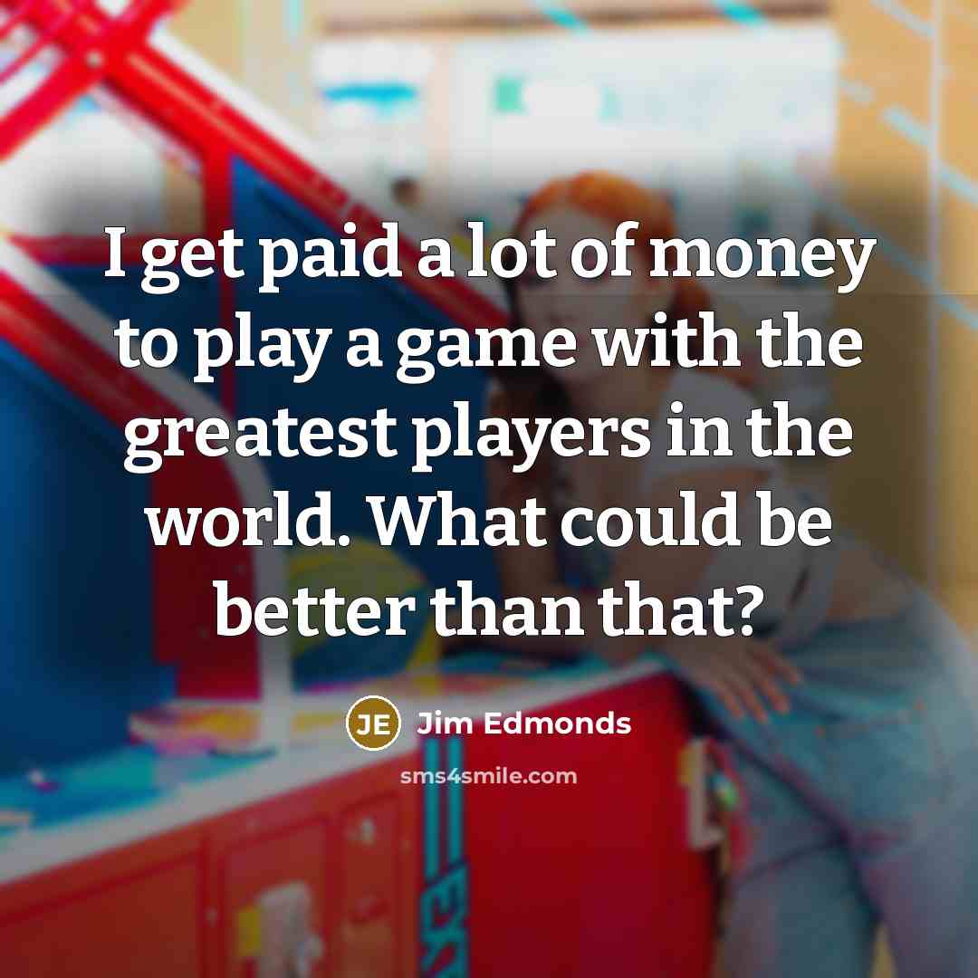 “I get paid a lot of money to play a…” quote by Jim Edmonds