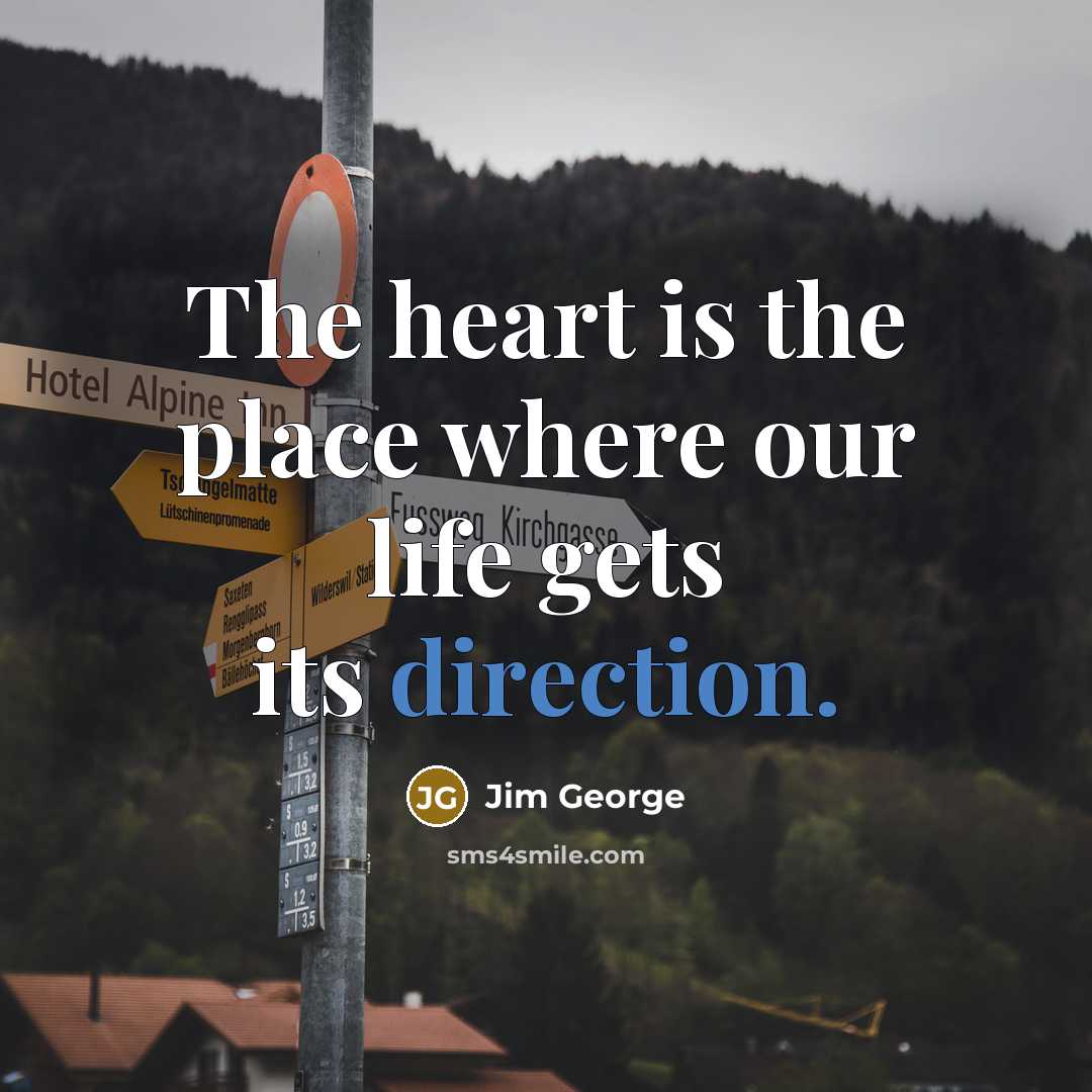 “The heart is the place where our life gets its direction.” quote by Jim George