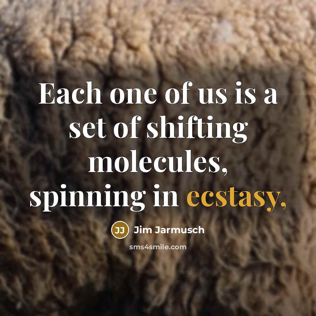 “Each one of us is a set of shifting molecules,…” quote by Jim Jarmusch
