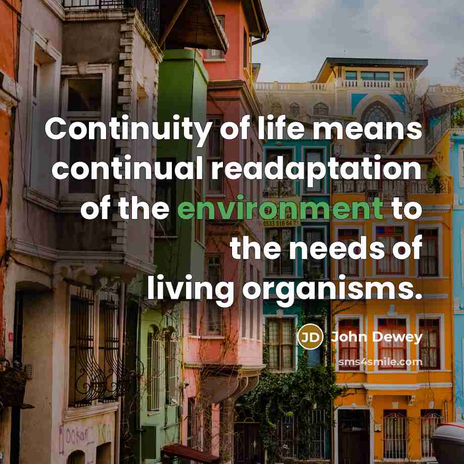 “Continuity of life means continual readaptation of the environment to…” quote by John Dewey