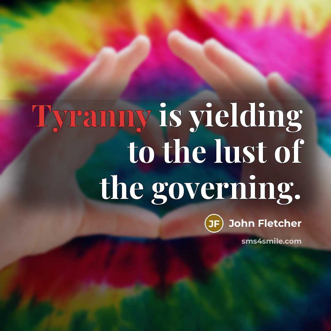 “Tyranny is yielding to the lust of the governing.…” quote by John Fletcher