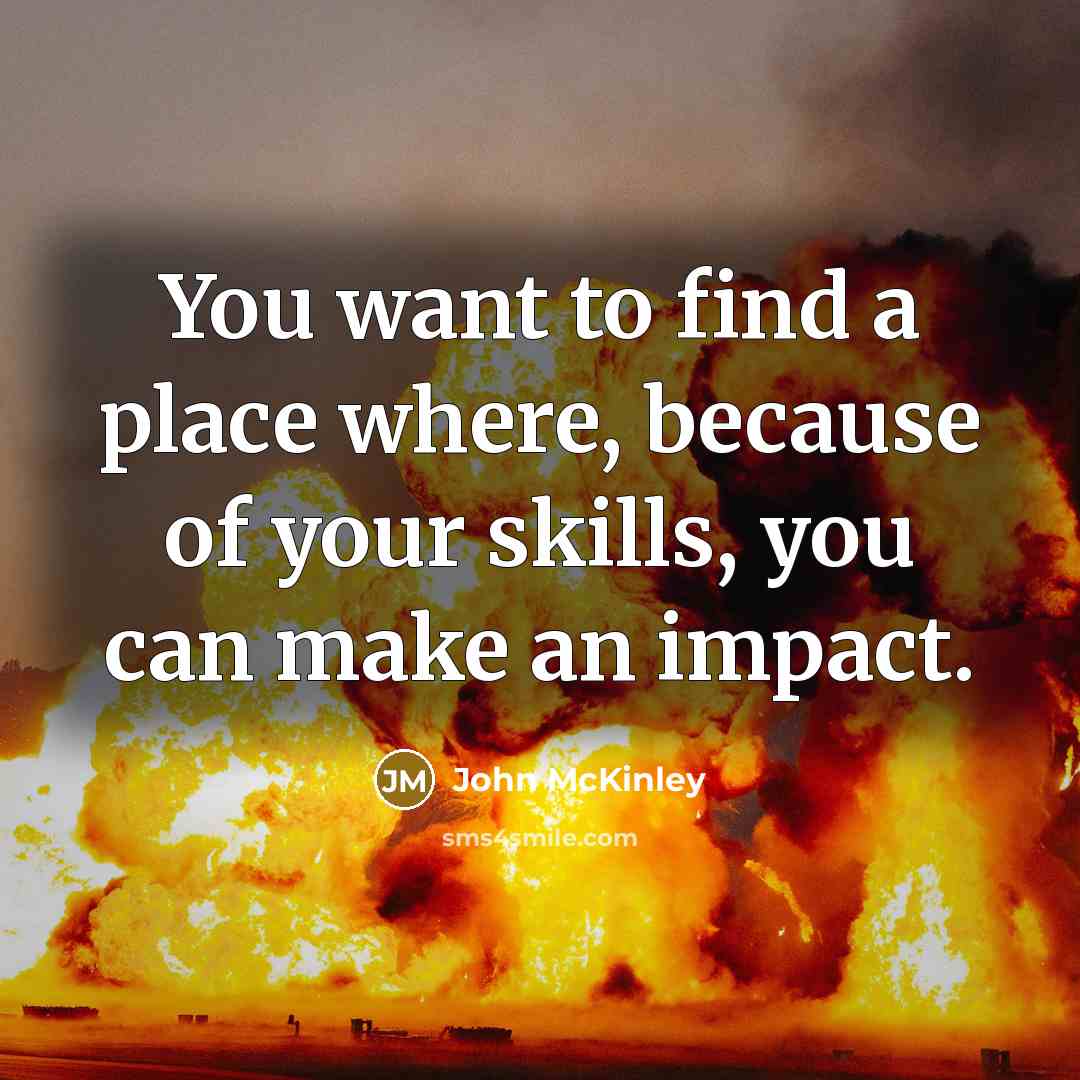 “You want to find a place where, because of your…” quote by John McKinley