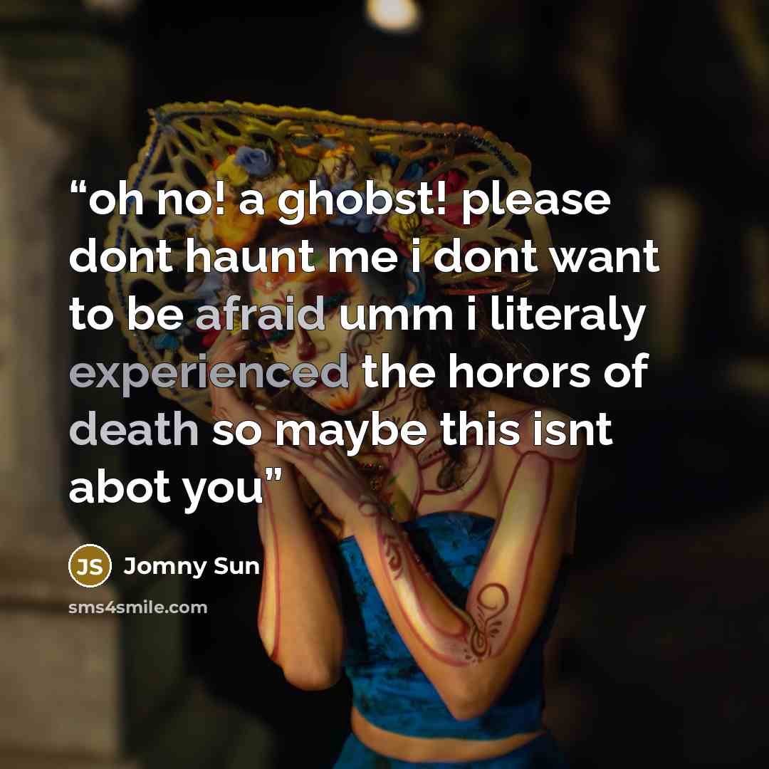 “oh no! a ghobst! please dont haunt me i dont want to be afraid umm i literaly experienced the horors of death so maybe this isnt abot you” quote by Jomny Sun