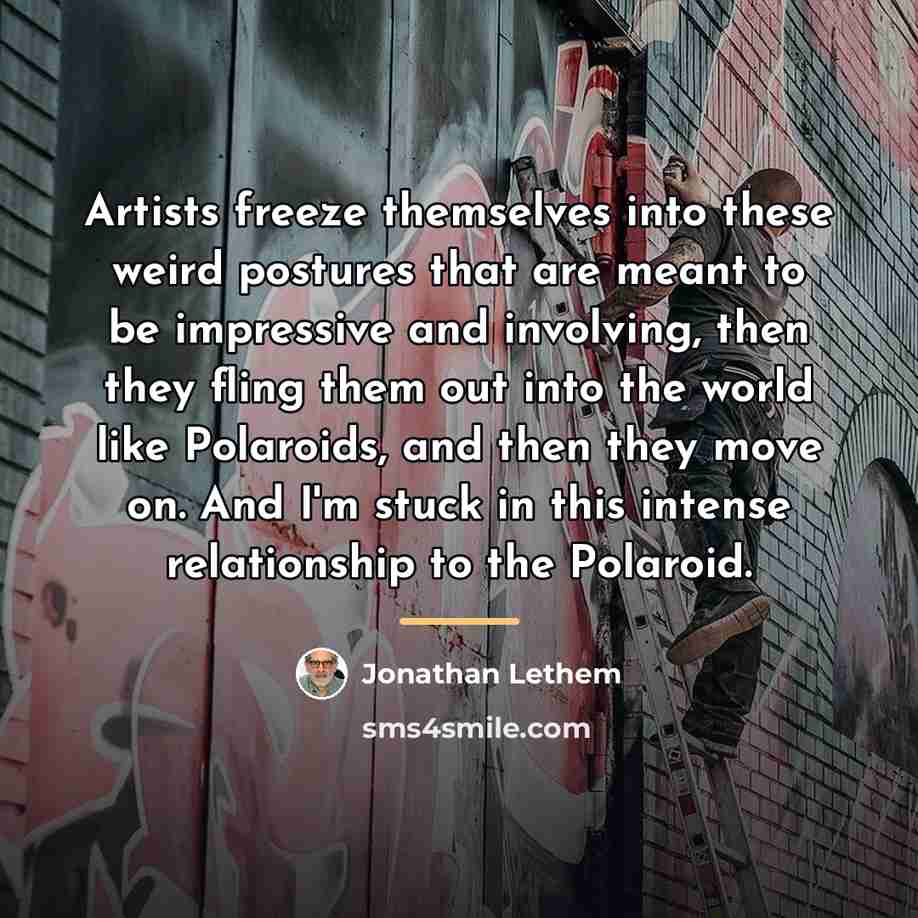 “Artists freeze themselves into these weird postures that are meant…” quote by Jonathan Lethem