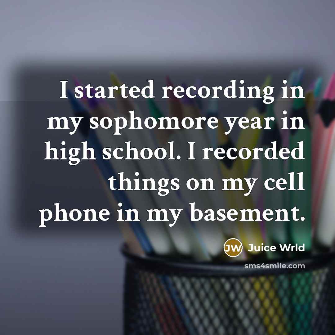 “I started recording in my sophomore year in high school.…” quote by Juice Wrld
