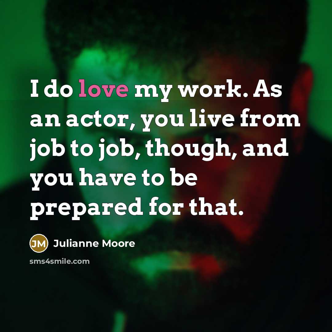 “I do love my work. As an actor, you live…” quote by Julianne Moore
