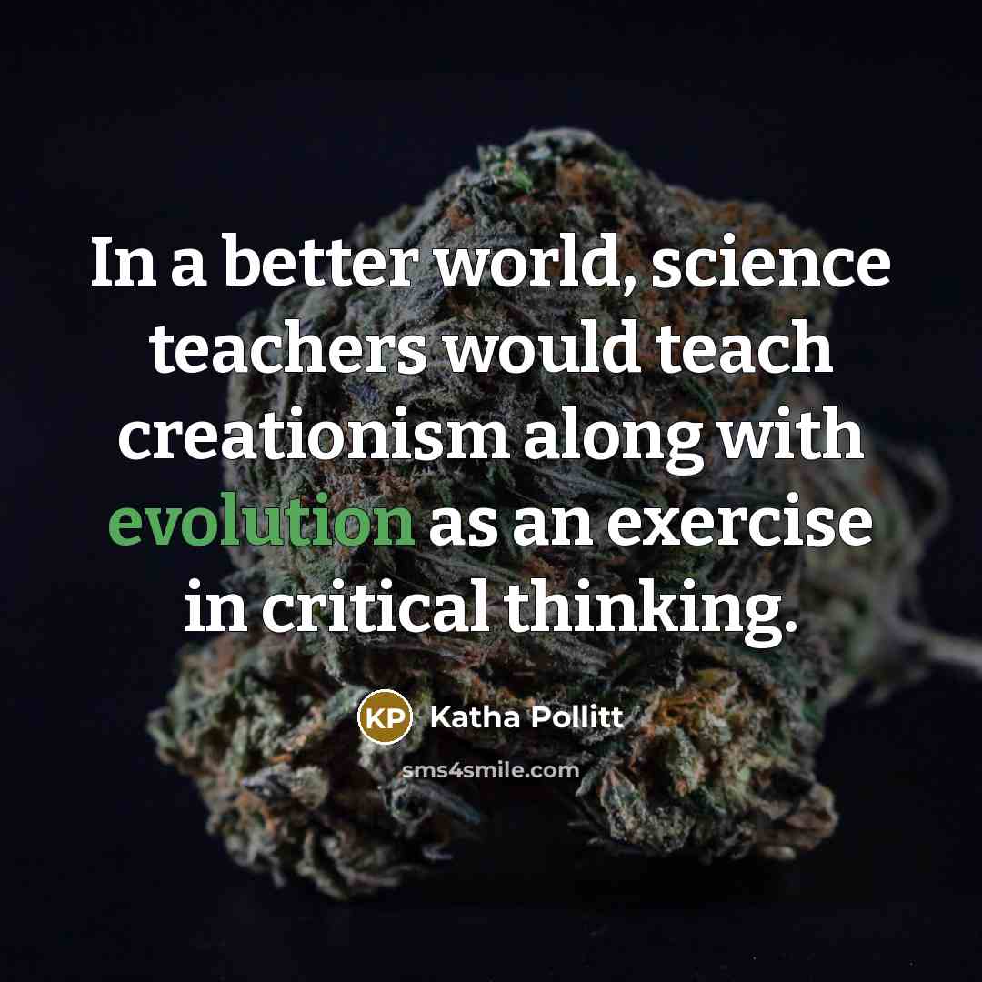 “In a better world, science teachers would teach creationism along…” quote by Katha Pollitt