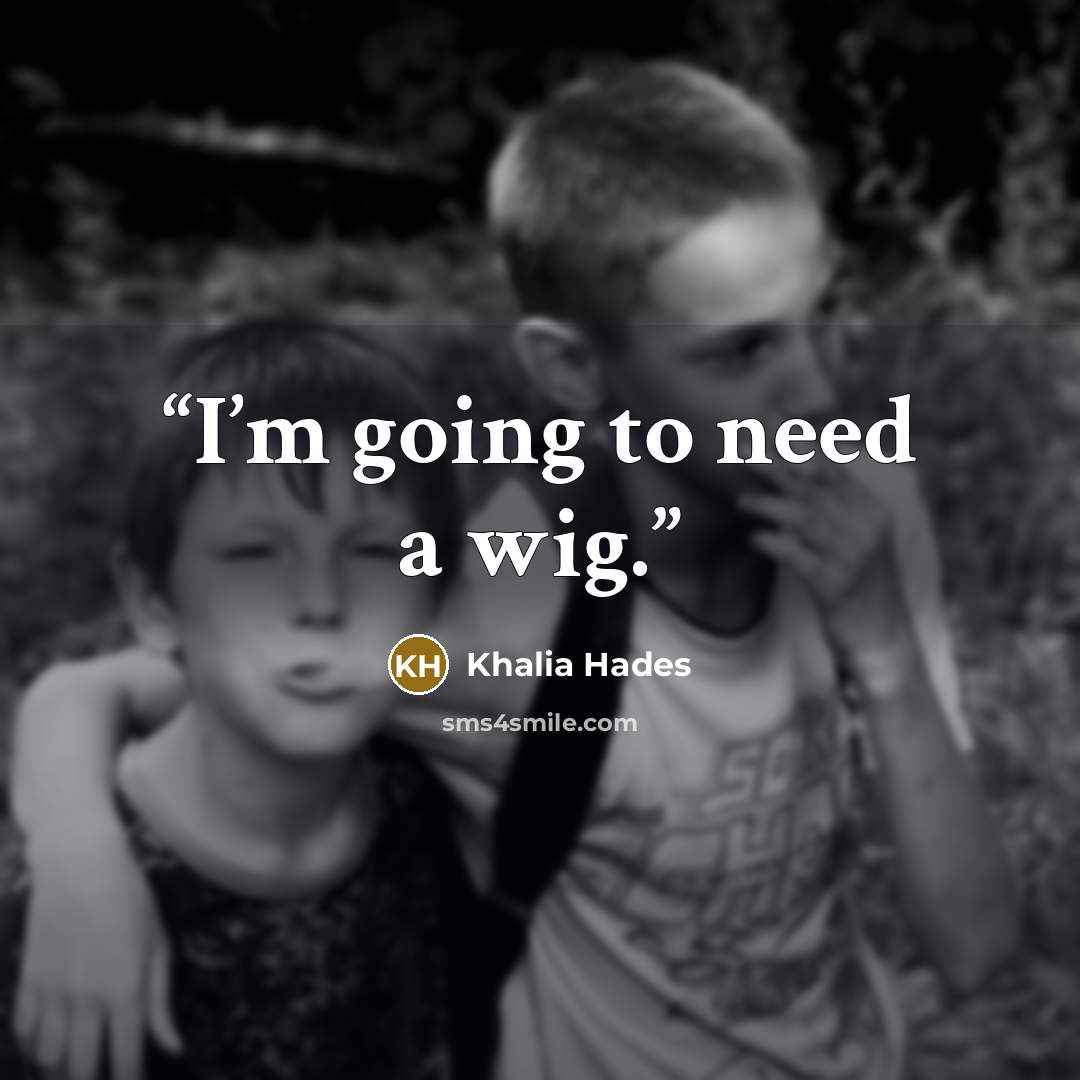 “I’m going to need a wig.” quote by Khalia Hades