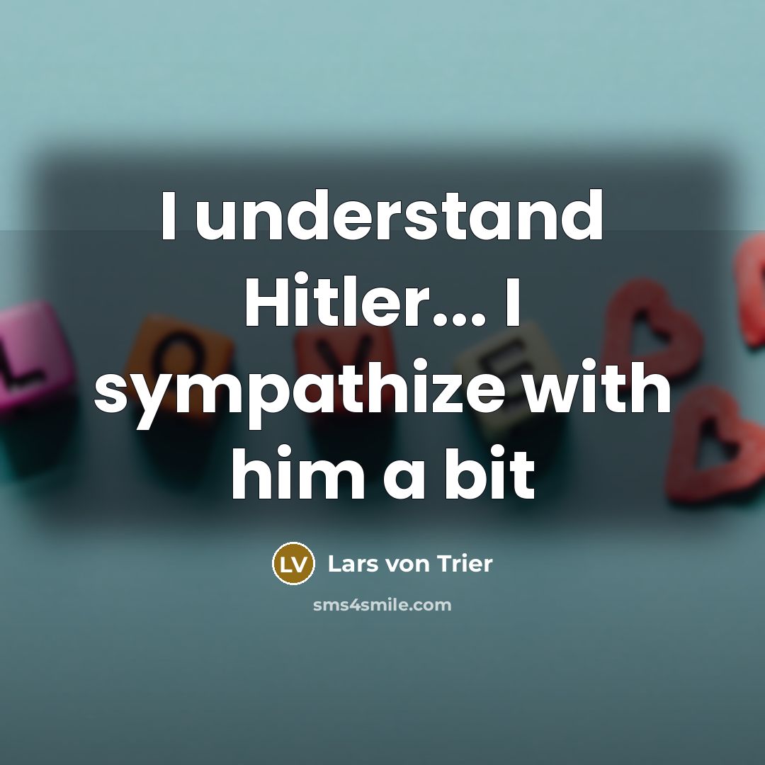 “I understand Hitler... I sympathize with him a bit…” quote by Lars von Trier