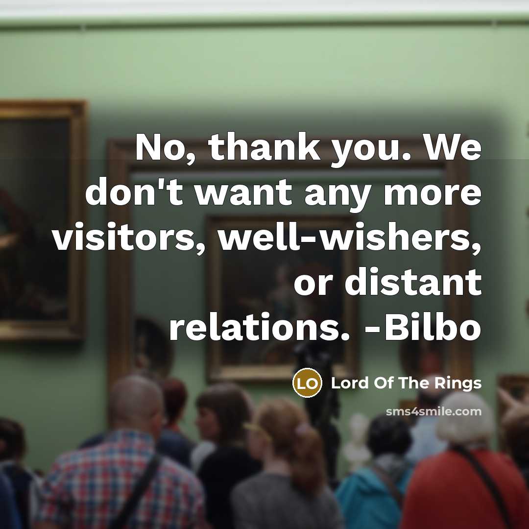 “No, thank you. We don't want any more visitors, well-wishers,…” quote by Lord Of The Rings
