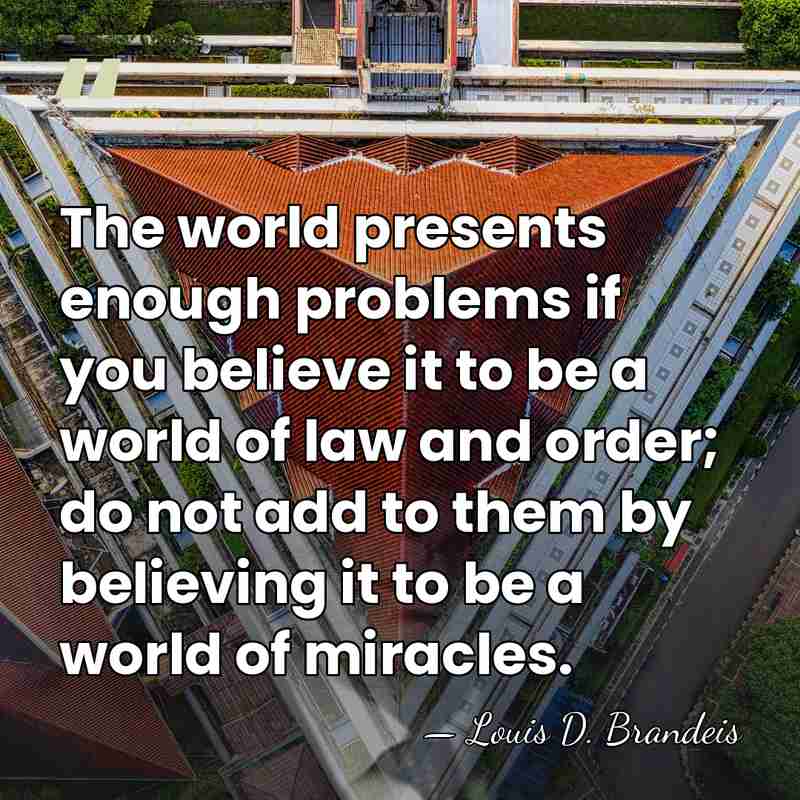 The world presents enough problems if you believe it to be a&hellip; - Louis D. Brandeis