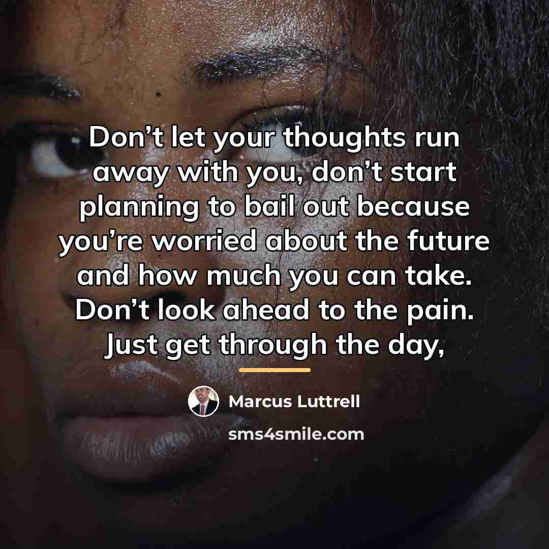 “Don’t let your thoughts run away with you, don’t start…” quote by Marcus Luttrell