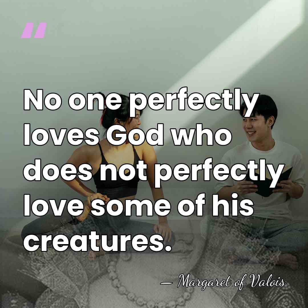 No one perfectly loves God who does not perfectly love some of&hellip; - Margaret of Valois
