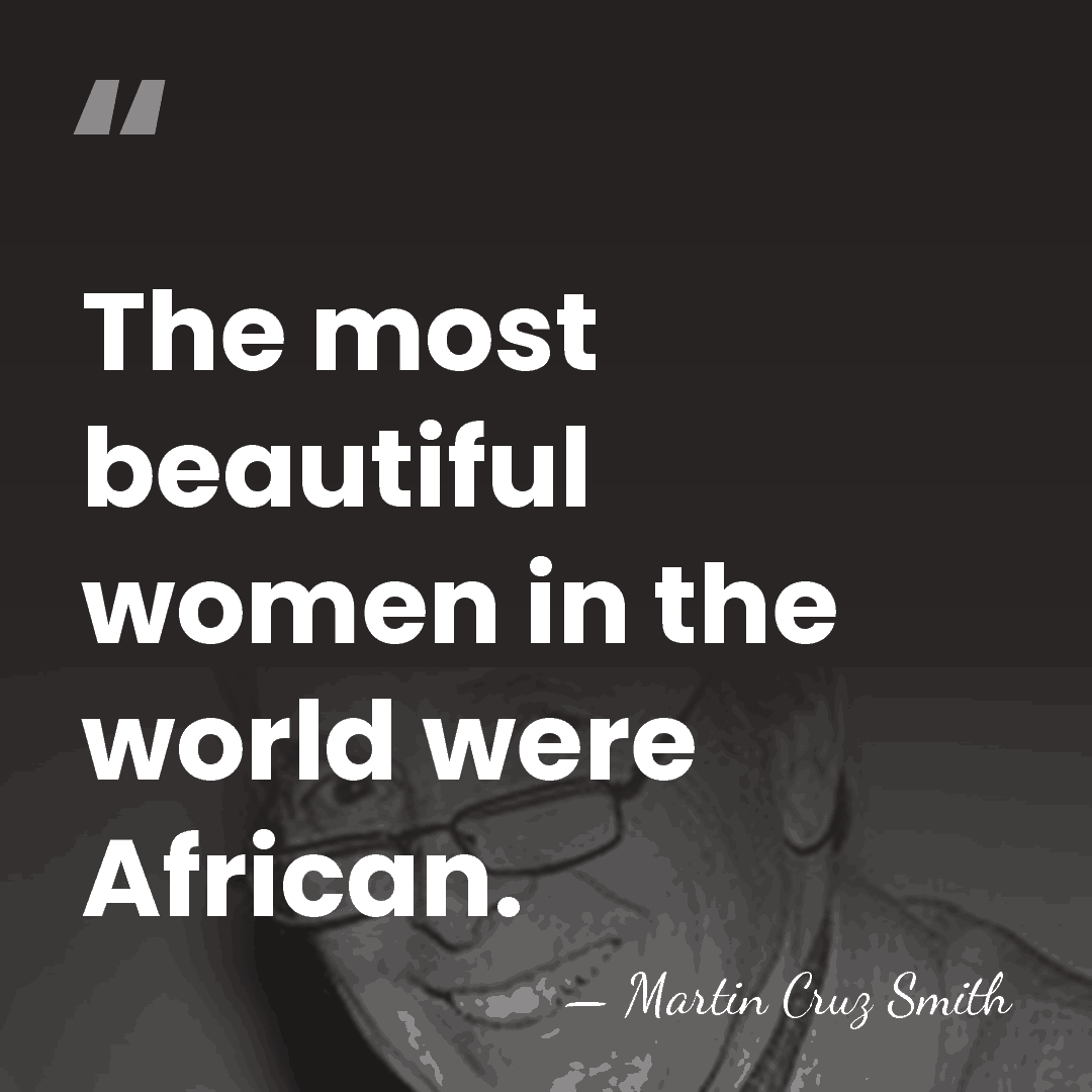 The most beautiful women in the world were African. - Martin Cruz Smith