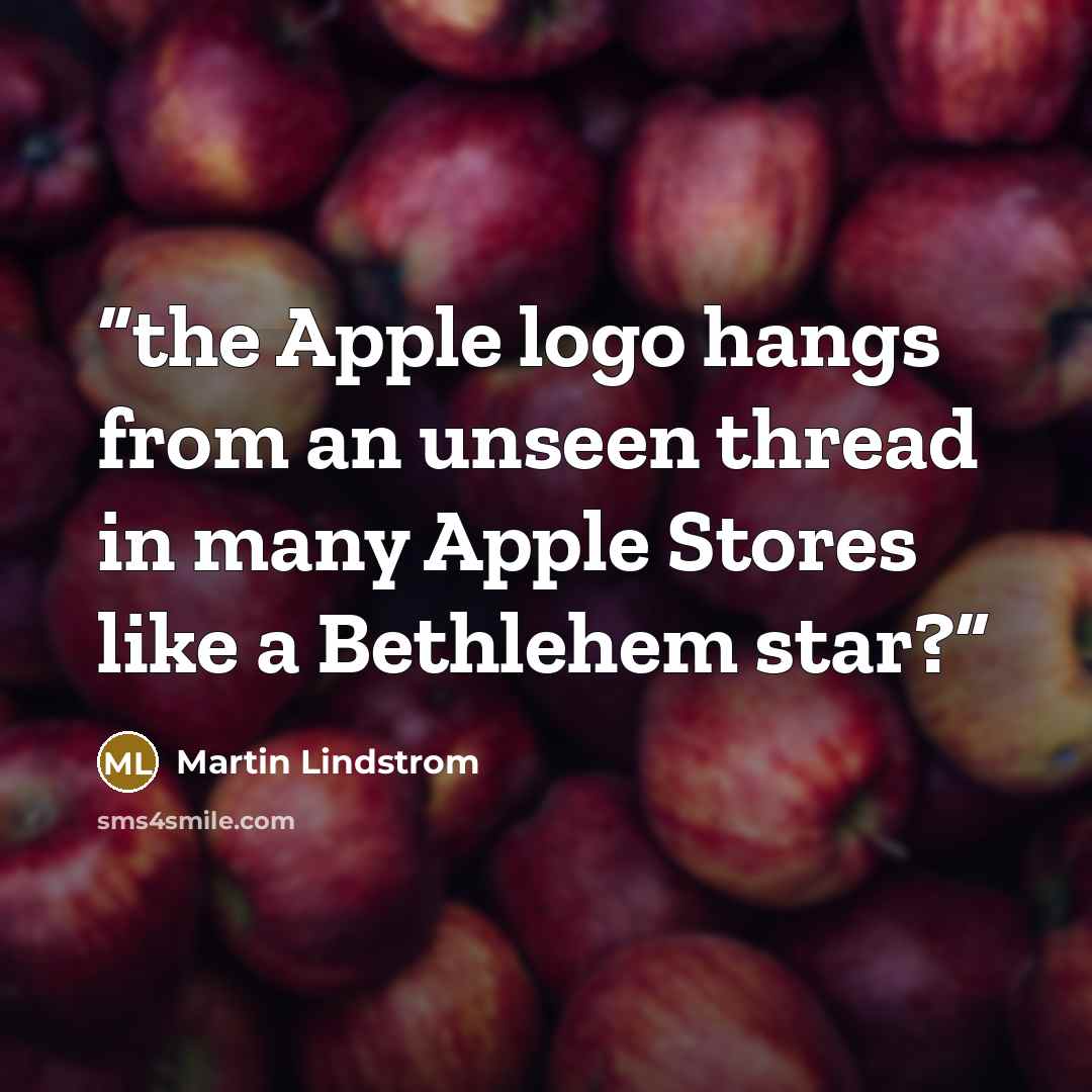 “the Apple logo hangs from an unseen thread in many Apple Stores like a Bethlehem star?” quote by Martin Lindstrom