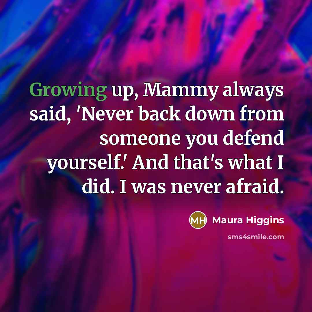 “Growing up, Mammy always said, 'Never back down from someone…” quote by Maura Higgins