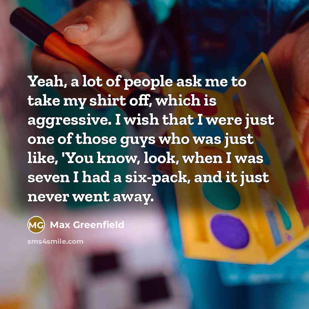 “Yeah, a lot of people ask me to take my…” quote by Max Greenfield