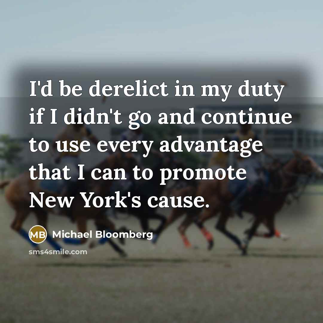 “I'd be derelict in my duty if I didn't go…” quote by Michael Bloomberg