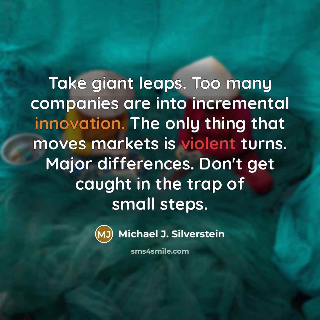 “Take giant leaps. Too many companies are into incremental innovation.…” quote by Michael J. Silverstein