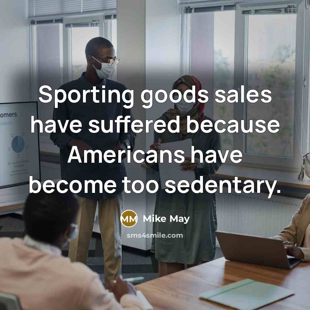 “Sporting goods sales have suffered because Americans have become too…” quote by Mike May