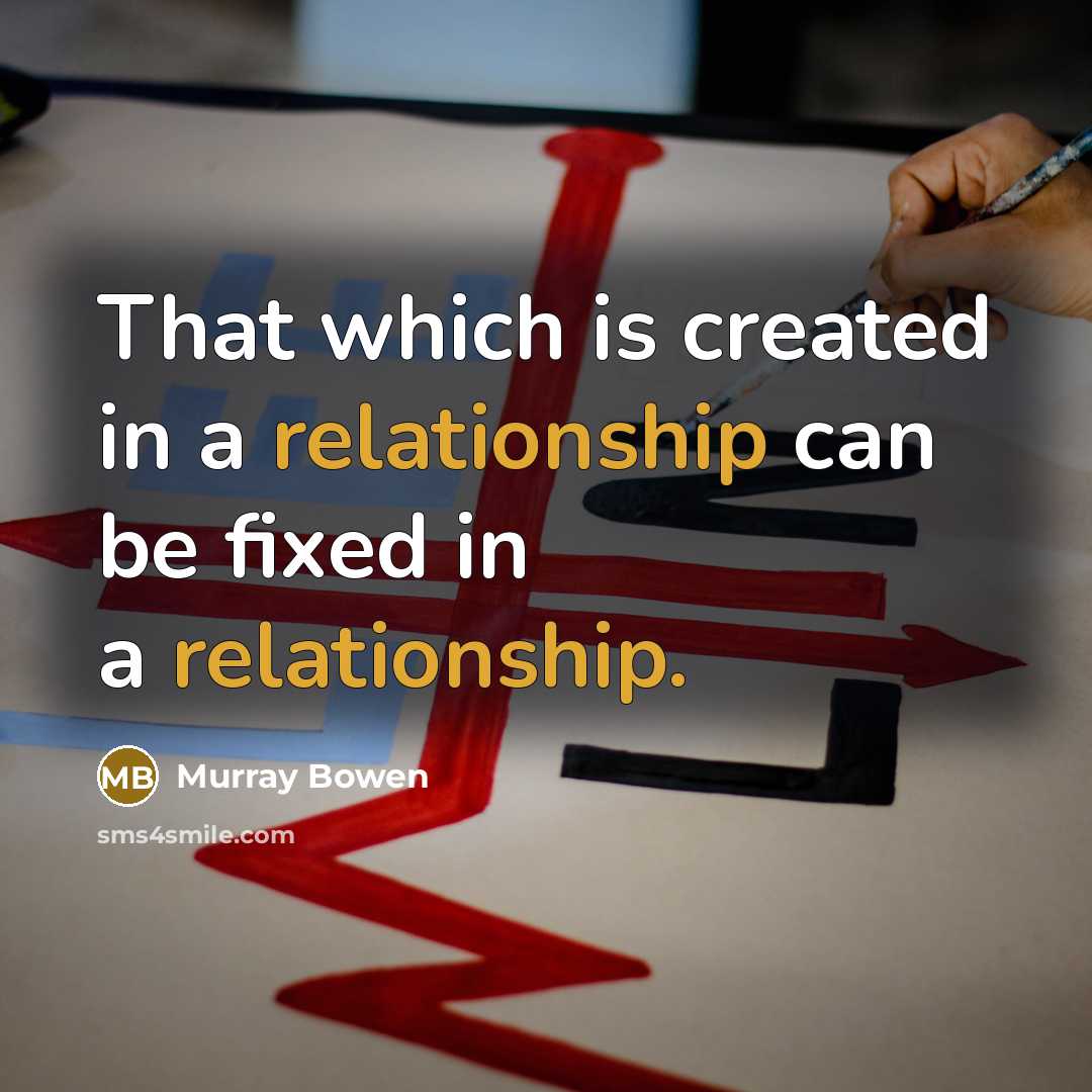 “That which is created in a relationship can be fixed in a relationship.” quote by Murray Bowen
