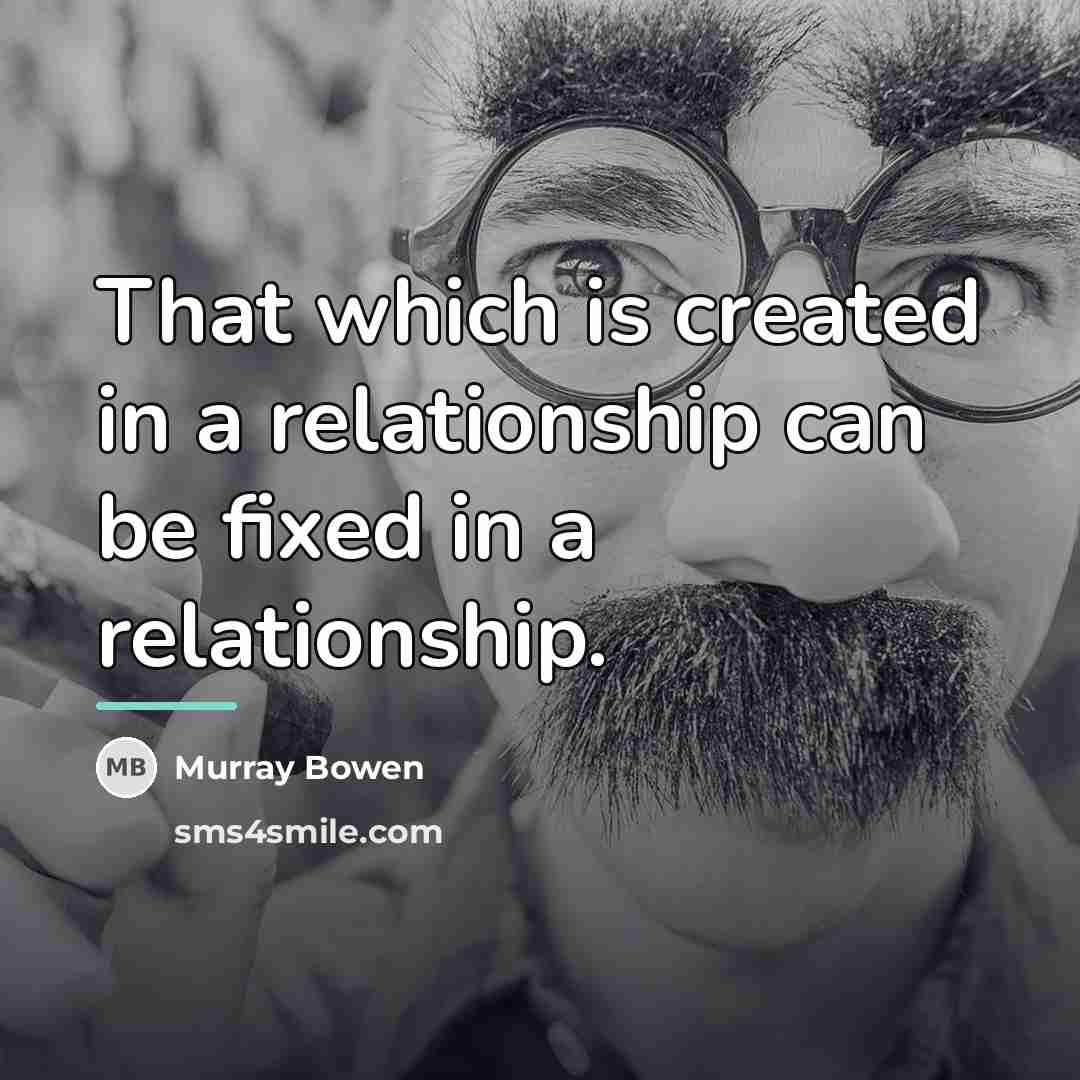 “That which is created in a relationship can be fixed…” quote by Murray Bowen