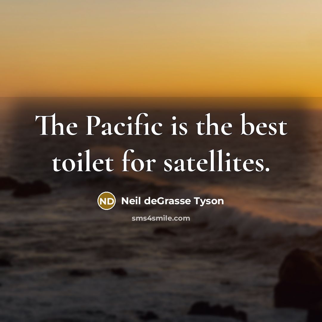 “The Pacific is the best toilet for satellites.…” quote by Neil deGrasse Tyson