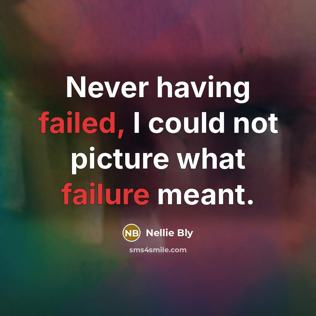 “Never having failed, I could not picture what failure meant.” quote by Nellie Bly