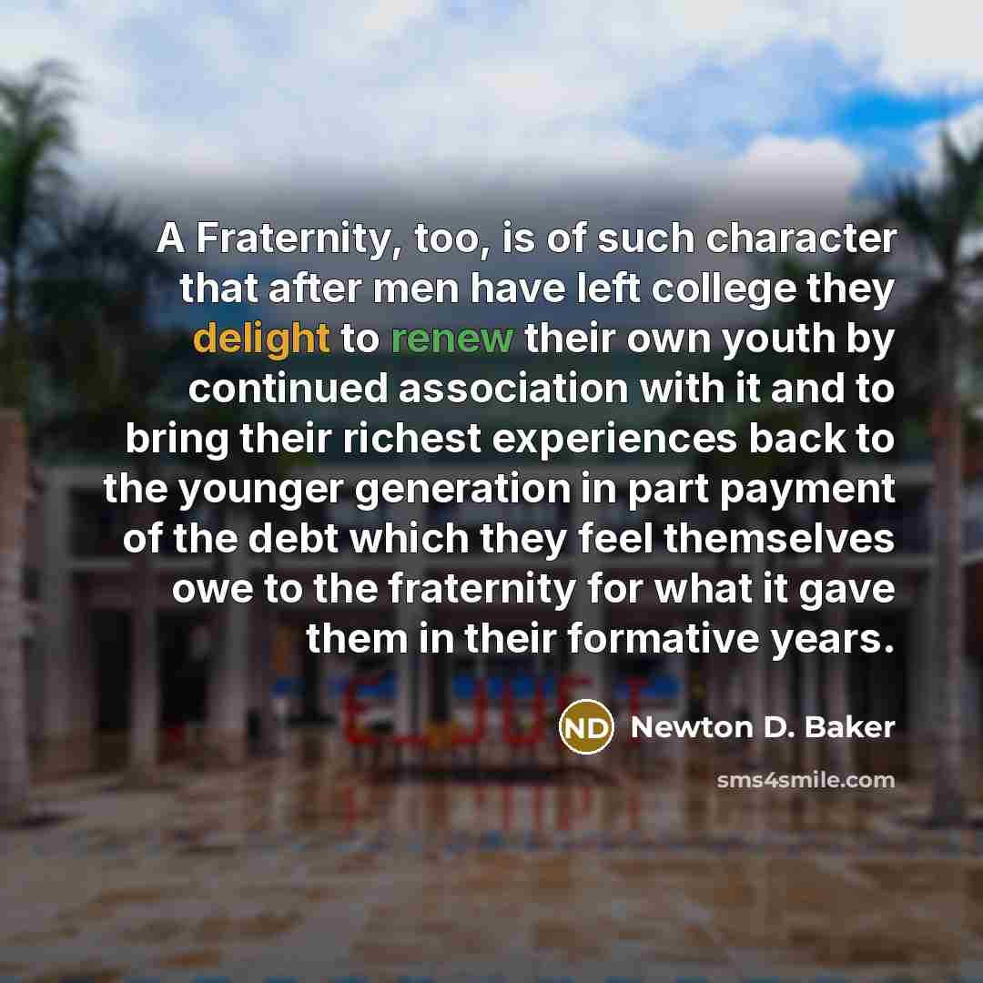 “A Fraternity, too, is of such character that after men…” quote by Newton D. Baker