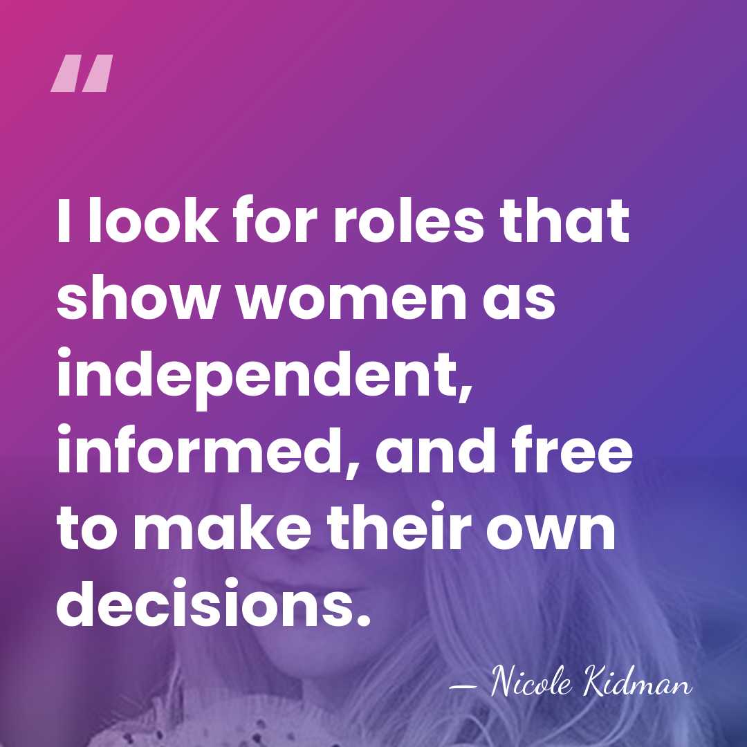 I look for roles that show women as independent, informed, and free&hellip; - Nicole Kidman