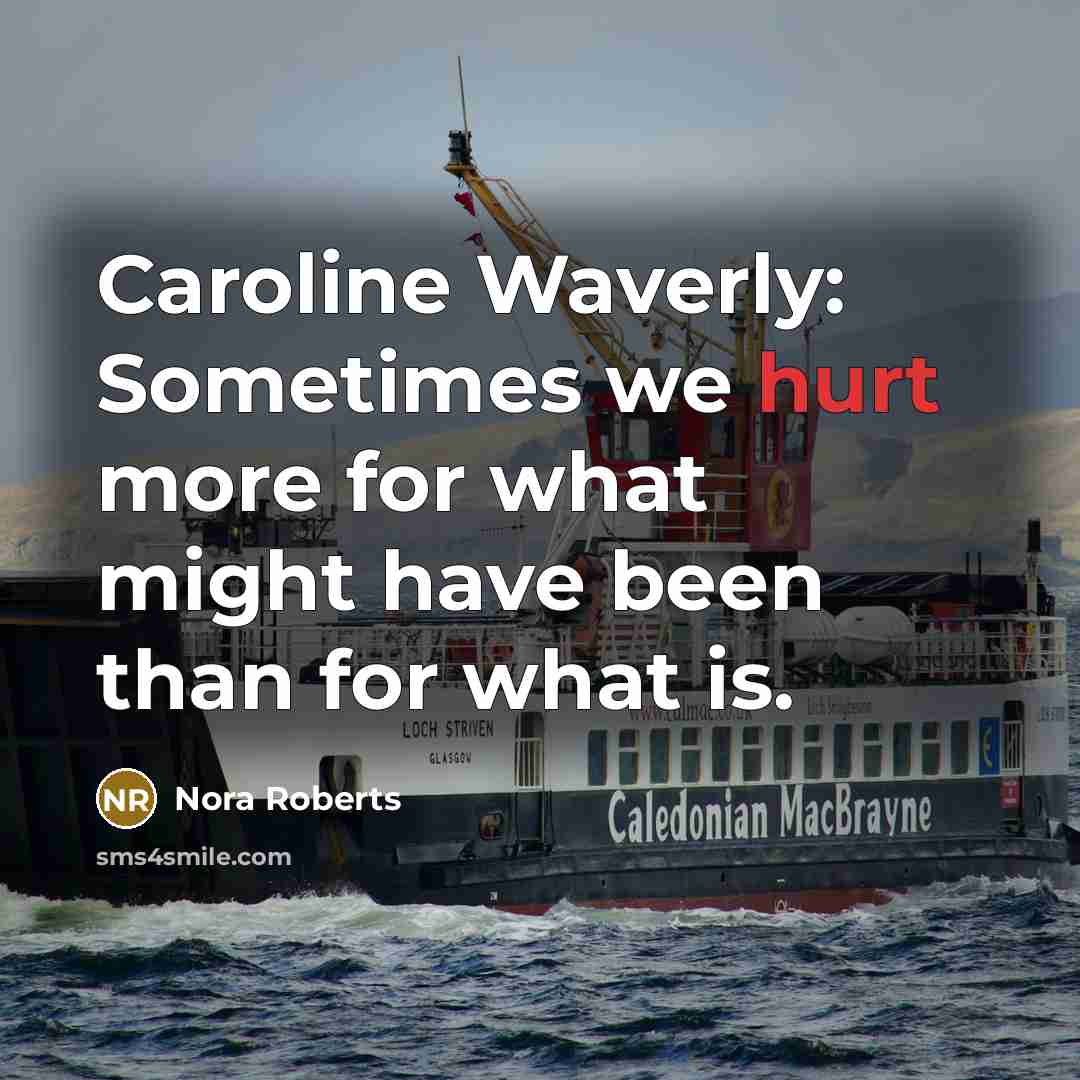 “Caroline Waverly: Sometimes we hurt more for what might have been than for what is.” quote by Nora Roberts