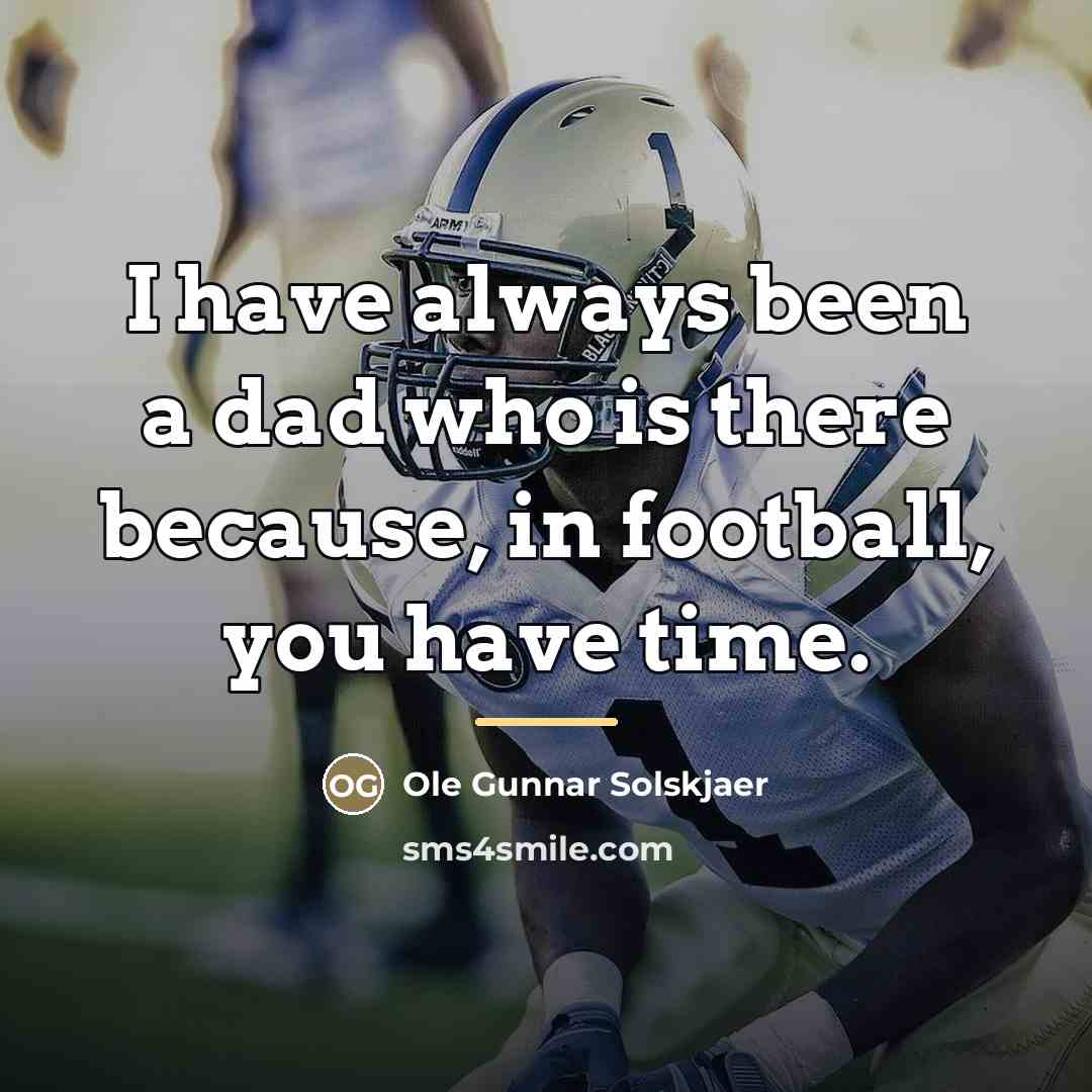 “I have always been a dad who is there because,…” quote by Ole Gunnar Solskjaer