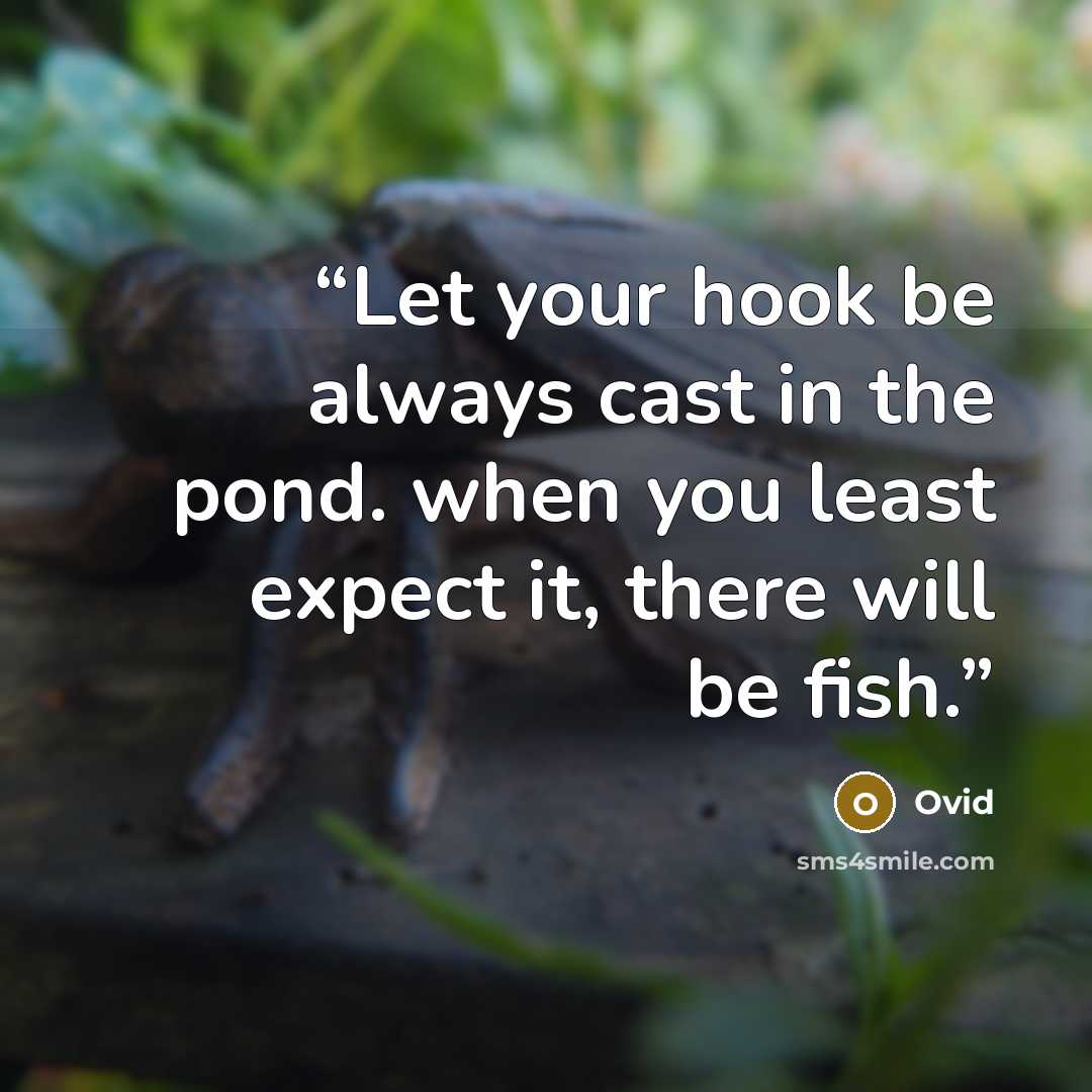 “Let your hook be always cast in the pond. when you least expect it, there will be fish.” quote by Ovid