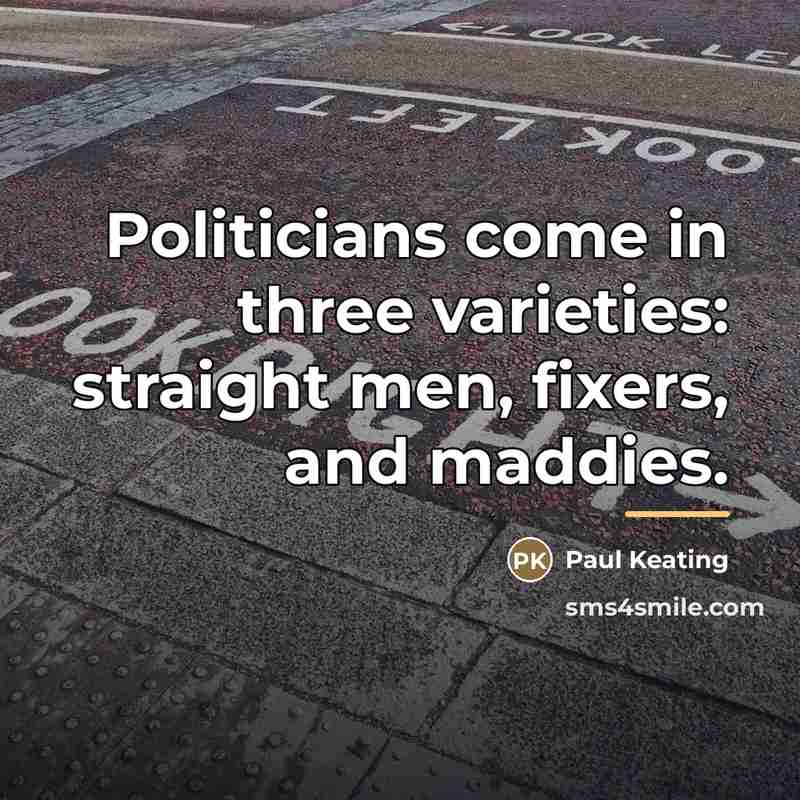 “Politicians come in three varieties: straight men, fixers, and maddies.…” quote by Paul Keating