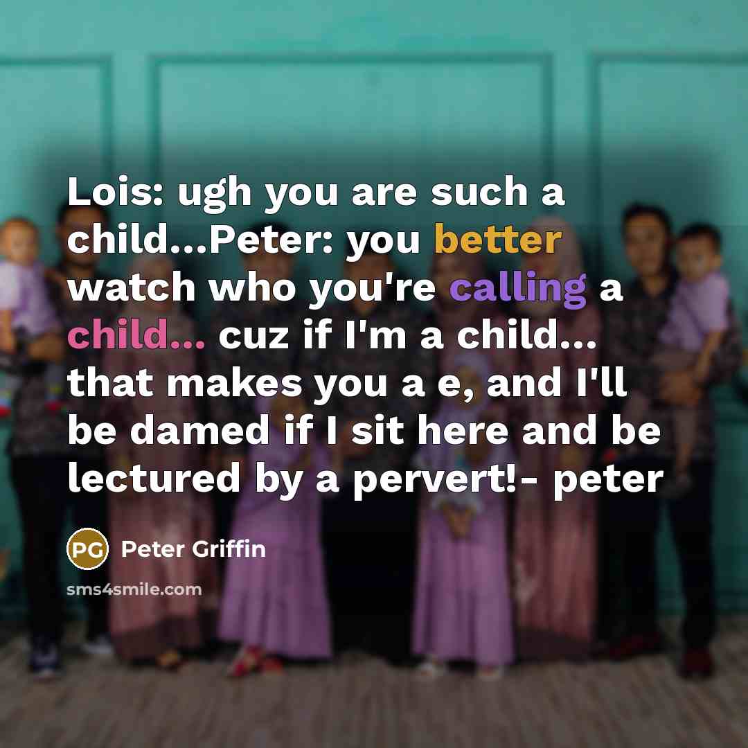 “Lois: ugh you are such a child.....Peter: you better watch…” quote by Peter Griffin