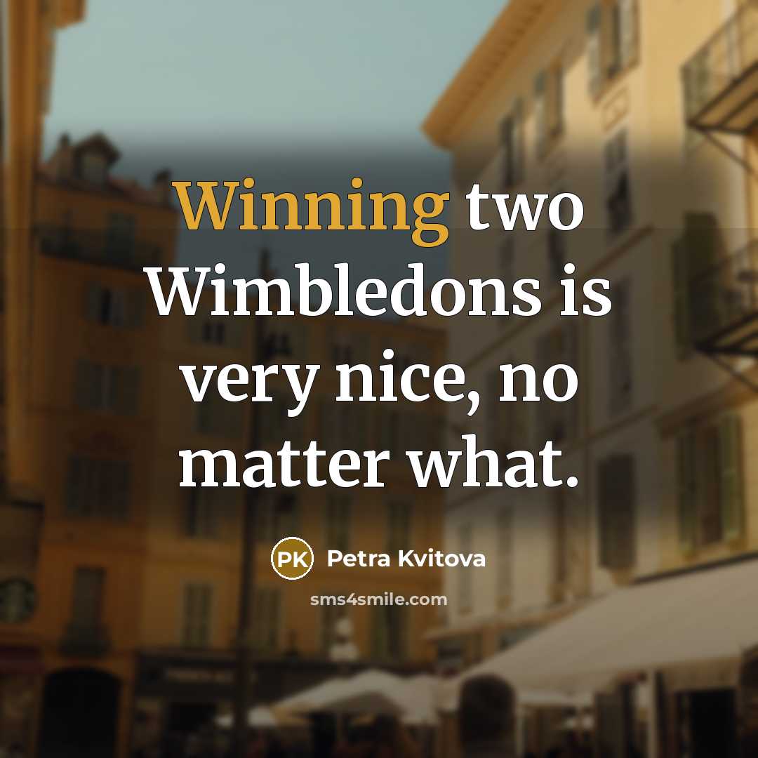 “Winning two Wimbledons is very nice, no matter what.…” quote by Petra Kvitova