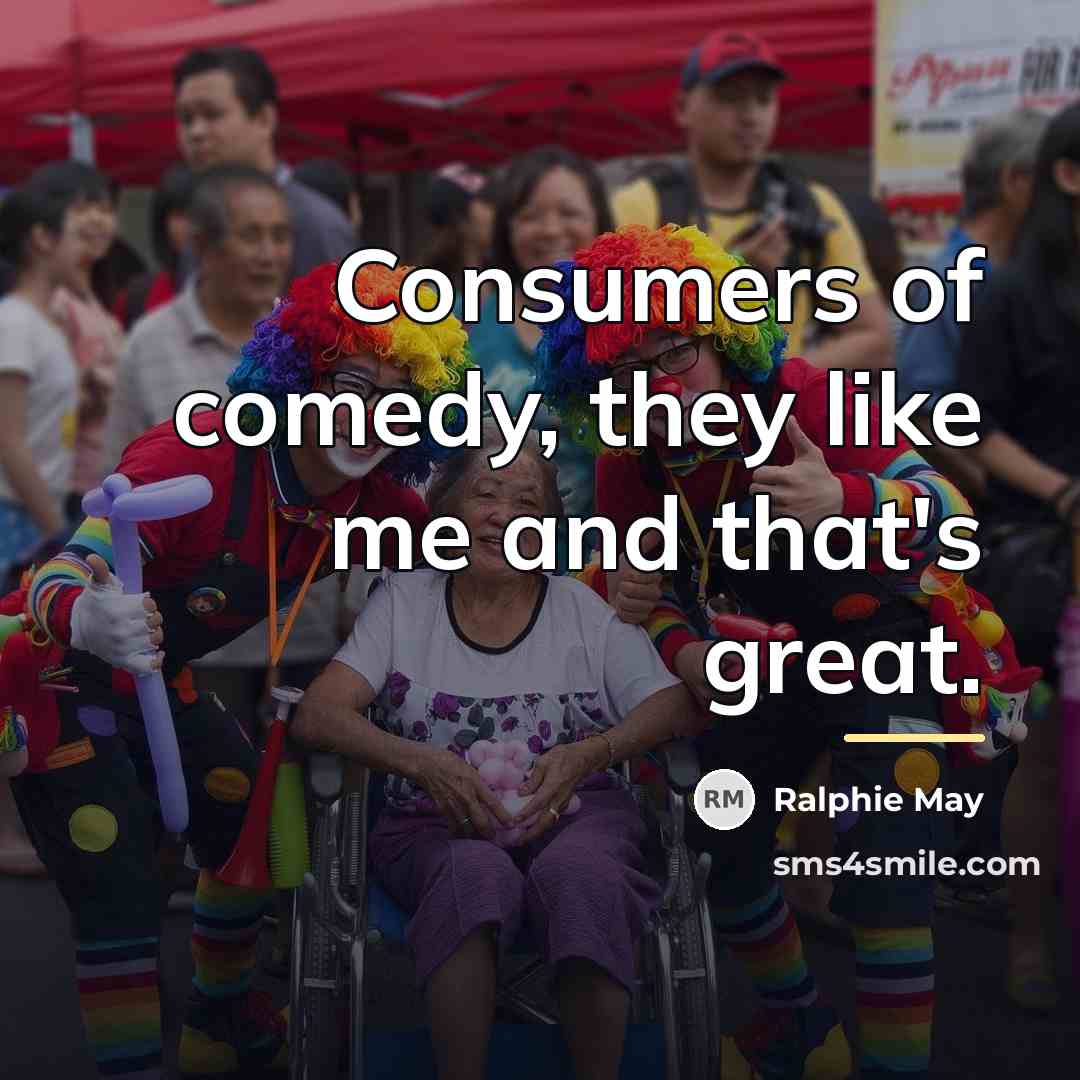 “Consumers of comedy, they like me and that's great.…” quote by Ralphie May