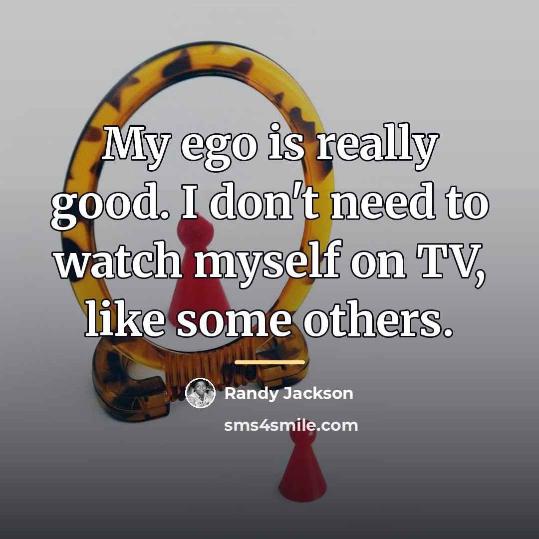 “My ego is really good. I don't need to watch…” quote by Randy Jackson