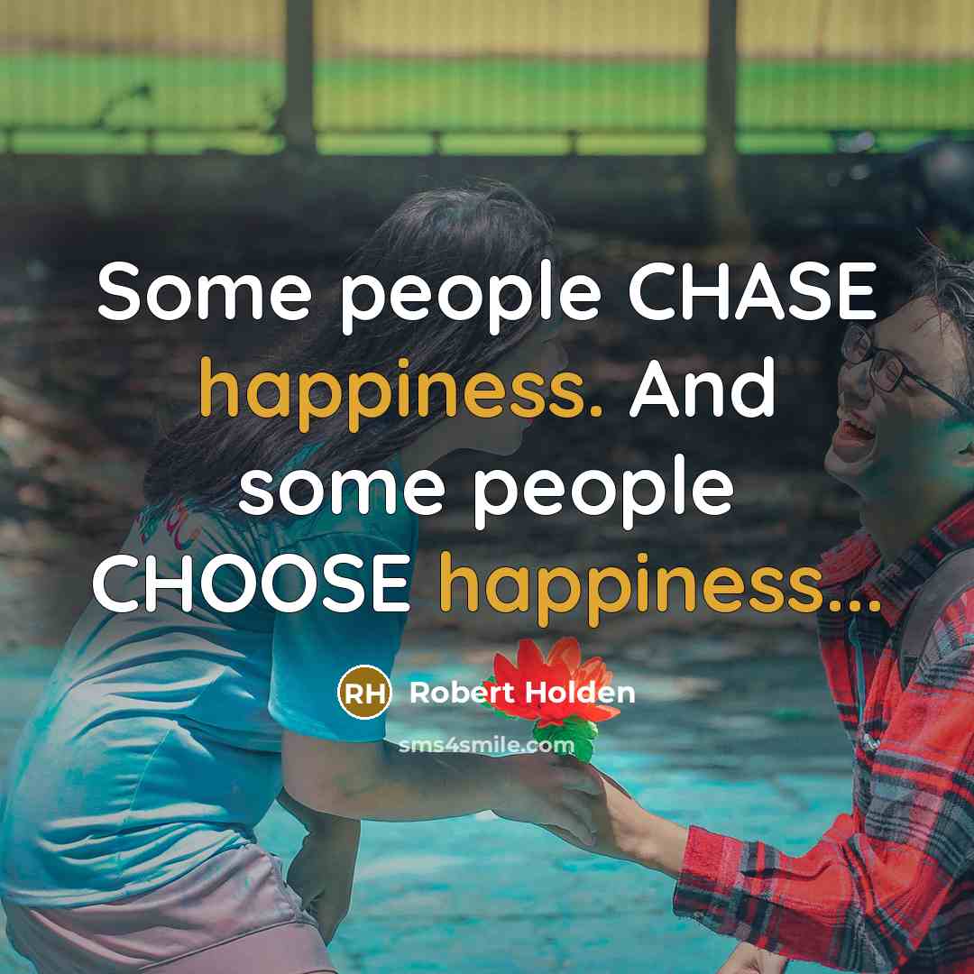 “Some people CHASE happiness. And some people CHOOSE happiness...…” quote by Robert Holden
