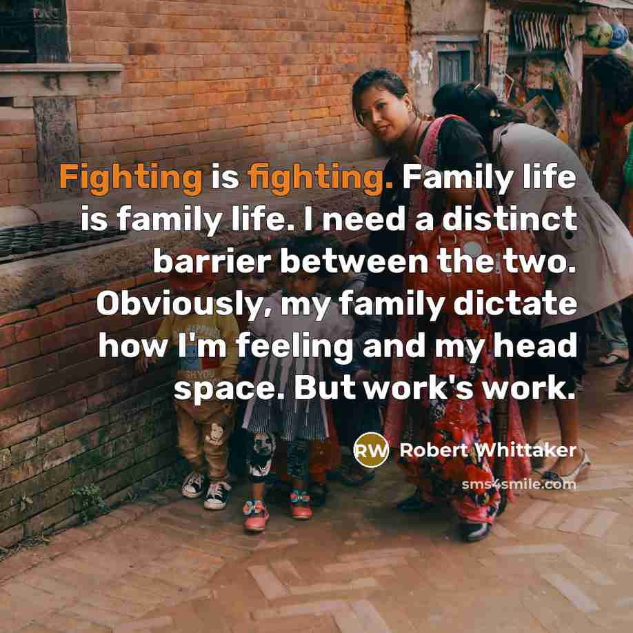 “Fighting is fighting. Family life is family life. I need…” quote by Robert Whittaker